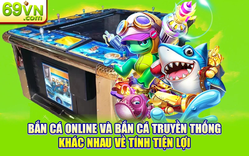 So Sánh Bắn Cá Online Và Bắn Cá Truyền Thống? 2 Bắn cá online và bắn cá truyền thống khác nhau về tính tiện lợi