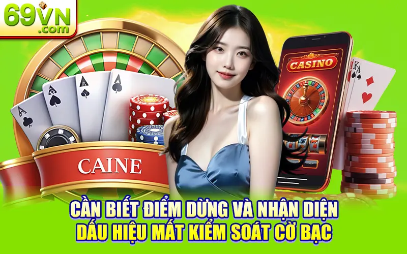 Trải Nghiệm An Toàn - Cờ Bạc Có Trách Nhiệm Tại 69VN 2 Cần biết điểm dừng và nhận diện dấu hiệu mất kiểm soát cờ bạc