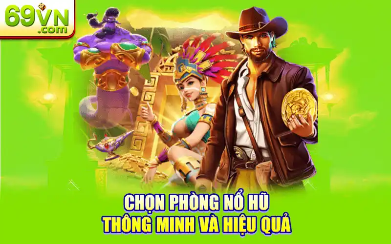 Lựa Chọn Phòng Nổ Hũ 69VN Hợp Lý - Đảm Bảo Chiến Thắng 2 Chọn phòng nổ hũ thông minh và hiệu quả