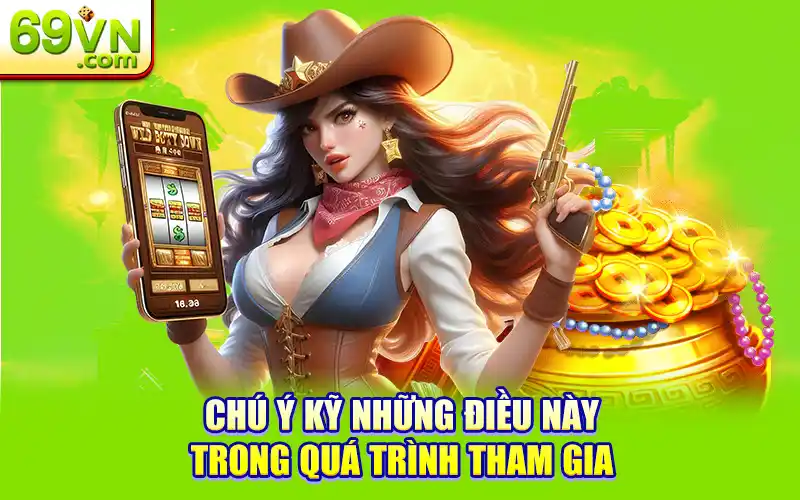 Bỏ Túi Bí Kíp Quay Nổ Hũ 69VN Theo Chu Kỳ Như Cao Thủ 3 Chú ý kỹ những điều này trong quá trình tham gia