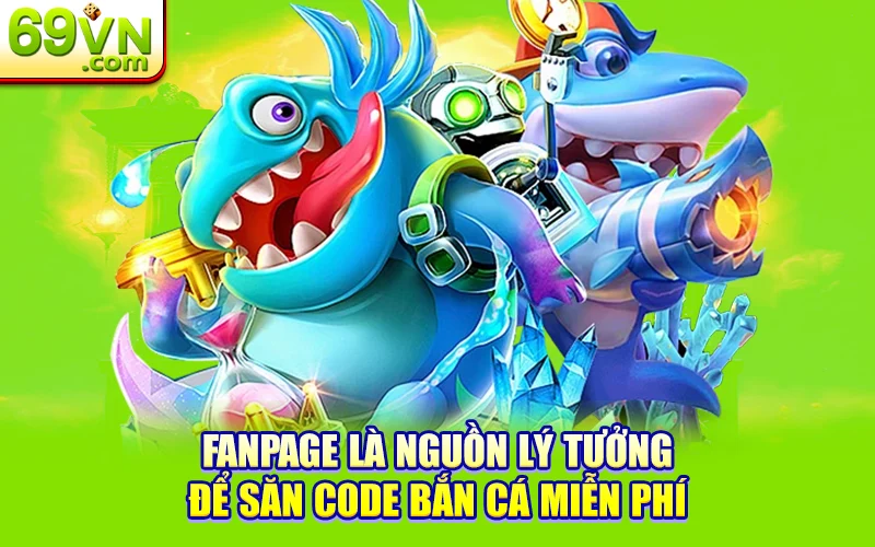Săn Code Bắn Cá 69VN Miễn Phí – Hướng Dẫn Chi Tiết 3 Fanpage là nguồn lý tưởng để săn code bắn cá miễn phí