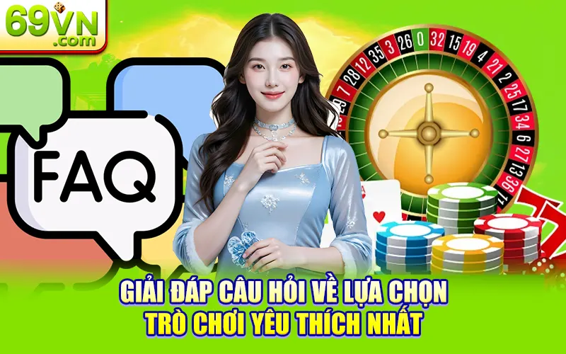 Câu Hỏi Thường Gặp Tại 69VN – Giải Đáp Chi Tiết 2 Giải đáp câu hỏi về lựa chọn trò chơi yêu thích nhất