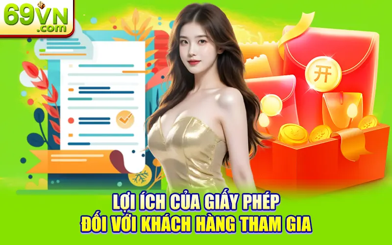 Giấy Phép Kinh Doanh 69VN - Bảo Chứng Uy Tín & Minh Bạch 2 Lợi ích của giấy phép đối với khách hàng tham gia