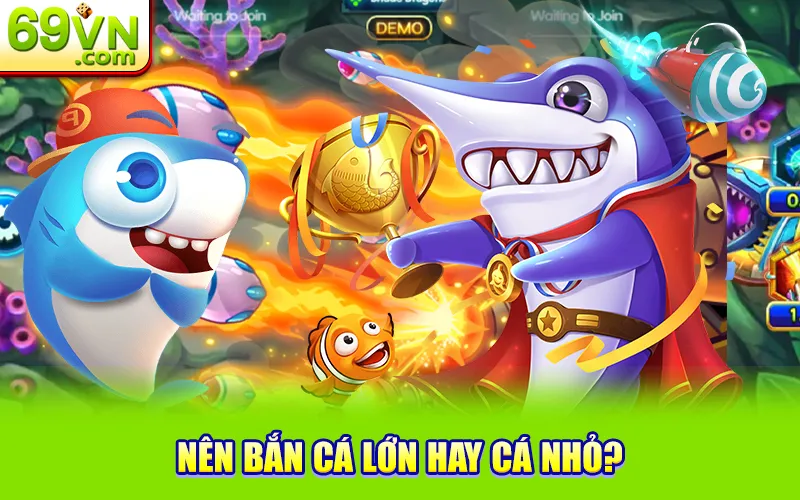 nên bắn cá lớn hay cá nhỏ 69VN