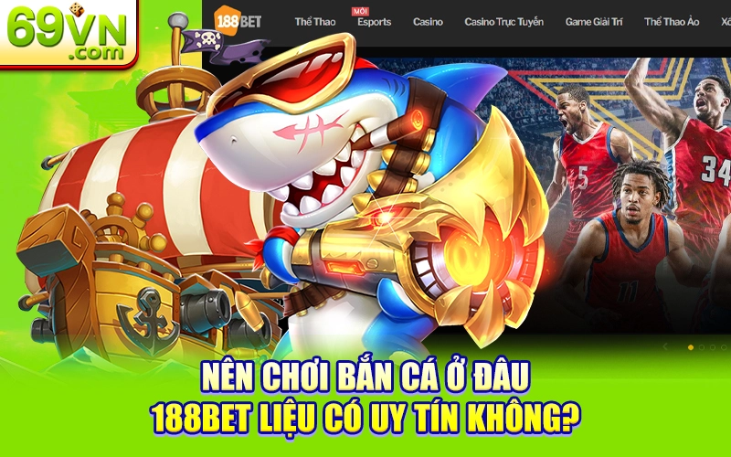 Điểm Danh Top Những Nhà Cái Bắn Cá Uy Tín Nhất 2025 2 Nên chơi bắn cá ở đâu, 188Bet liệu có uy tín không?