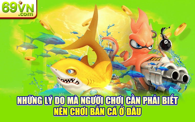 Điểm Danh Top Những Nhà Cái Bắn Cá Uy Tín Nhất 2025 1 Những lý do mà người chơi cần phải biết nên chơi bắn cá ở đâu