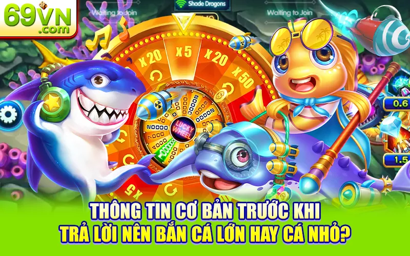 Nên Bắn Cá Lớn Hay Cá Nhỏ? Để Tối Ưu Lợi Nhuận Tại 69VN 1 Thông tin cơ bản trước khi trả lời nên bắn cá lớn hay cá nhỏ?