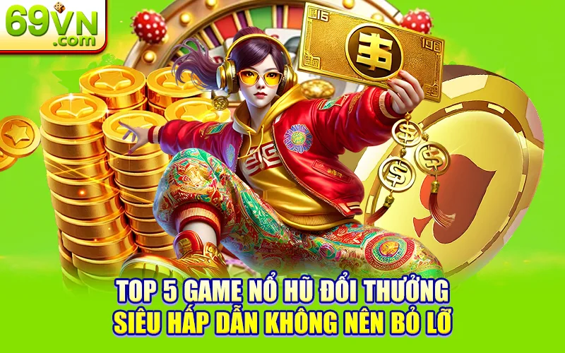 Top 5 Game Nổ Hũ Đổi Thưởng Đáng Chơi Nhất 2025 2 Top 5 game nổ hũ đổi thưởng siêu hấp dẫn không nên bỏ lỡ